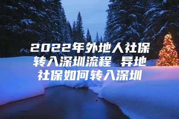 2022年外地人社保轉(zhuǎn)入深圳流程 異地社保如何轉(zhuǎn)入深圳