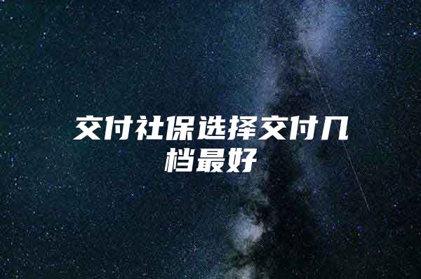 交付社保選擇交付幾檔最好