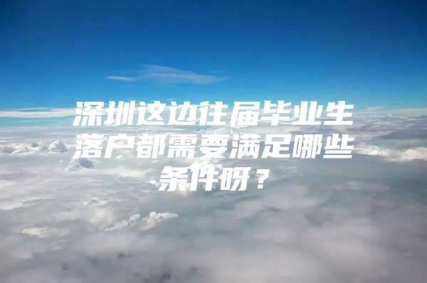 深圳這邊往屆畢業(yè)生落戶都需要滿足哪些條件呀？