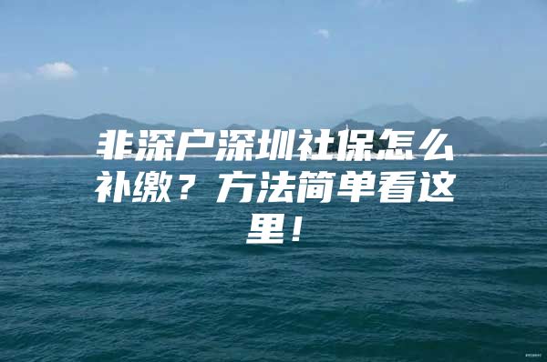 非深戶深圳社保怎么補繳？方法簡單看這里！