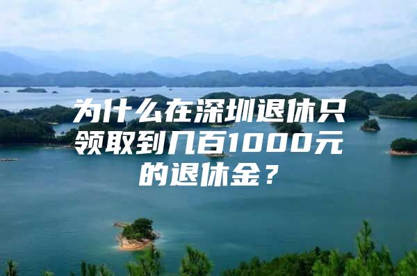 為什么在深圳退休只領(lǐng)取到幾百1000元的退休金？