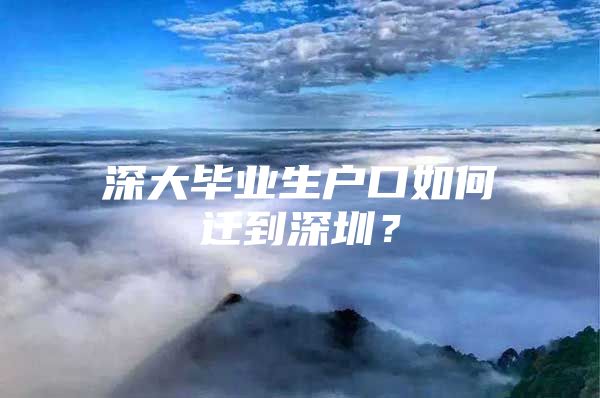 深大畢業(yè)生戶口如何遷到深圳？