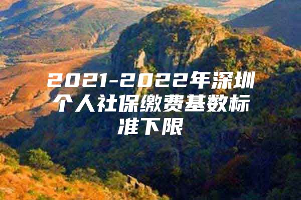 2021-2022年深圳個(gè)人社保繳費(fèi)基數(shù)標(biāo)準(zhǔn)下限