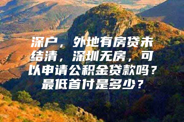 深戶，外地有房貸未結(jié)清，深圳無房，可以申請公積金貸款嗎？最低首付是多少？