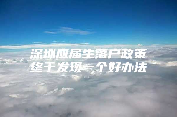 深圳應(yīng)屆生落戶政策終于發(fā)現(xiàn)一個(gè)好辦法