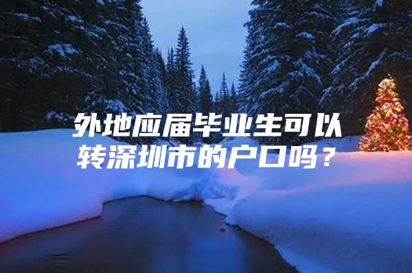 外地應(yīng)屆畢業(yè)生可以轉(zhuǎn)深圳市的戶口嗎？