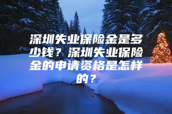 深圳失業(yè)保險金是多少錢？深圳失業(yè)保險金的申請資格是怎樣的？