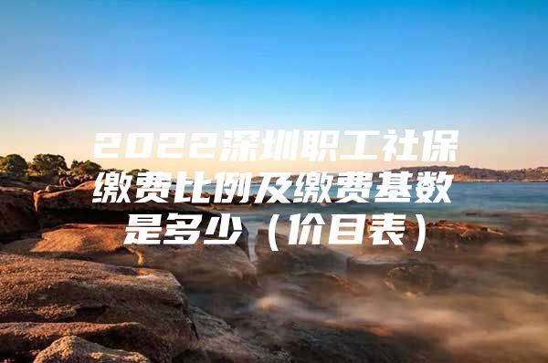 2022深圳職工社保繳費(fèi)比例及繳費(fèi)基數(shù)是多少（價目表）