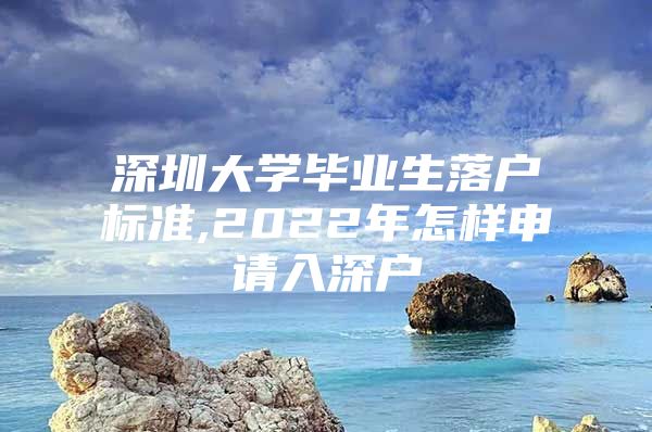 深圳大學(xué)畢業(yè)生落戶標(biāo)準(zhǔn),2022年怎樣申請(qǐng)入深戶