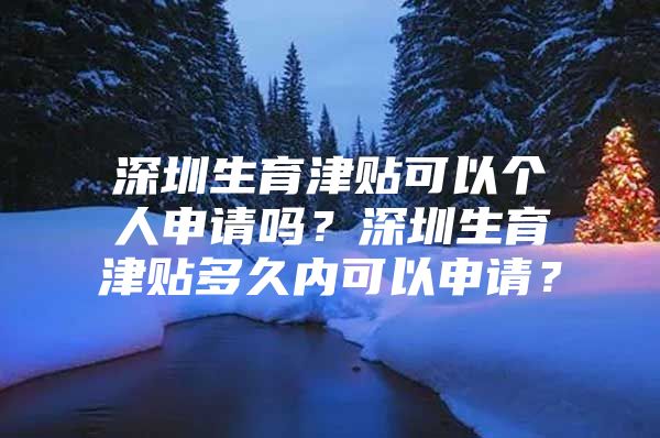 深圳生育津貼可以個人申請嗎？深圳生育津貼多久內(nèi)可以申請？