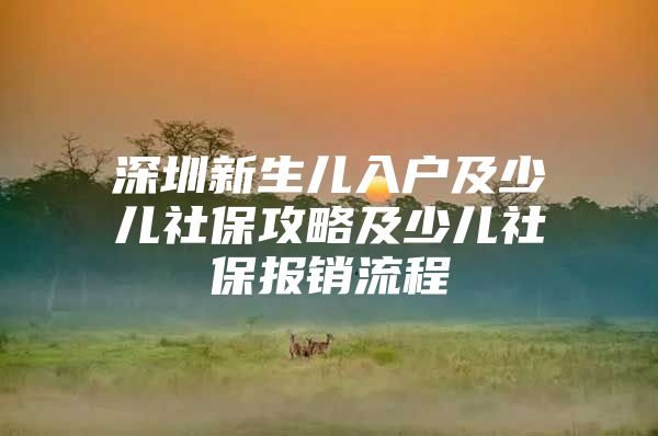 深圳新生兒入戶(hù)及少兒社保攻略及少兒社保報(bào)銷(xiāo)流程