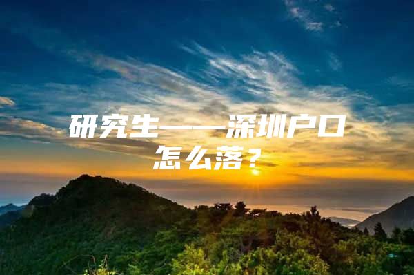 研究生——深圳戶口怎么落？