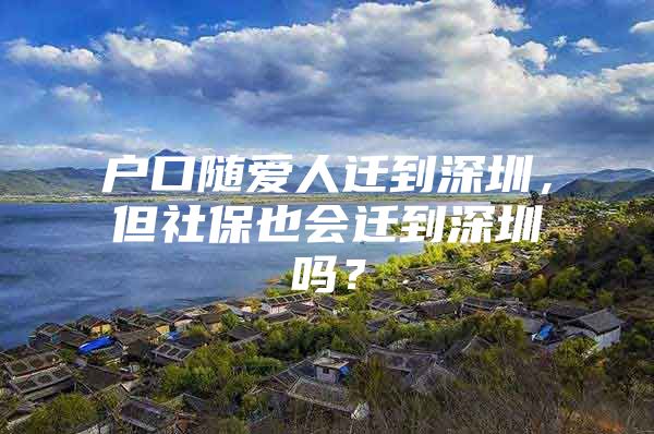 戶口隨愛人遷到深圳，但社保也會遷到深圳嗎？