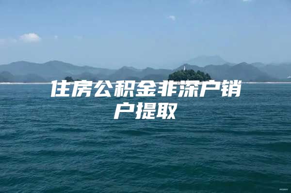 住房公積金非深戶銷戶提取