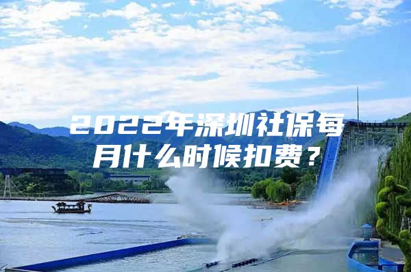 2022年深圳社保每月什么時候扣費？