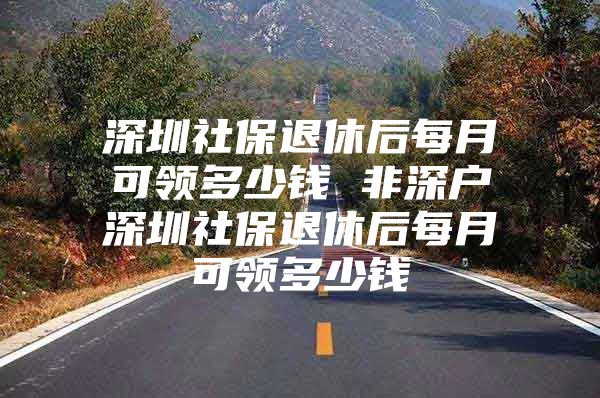 深圳社保退休后每月可領(lǐng)多少錢 非深戶深圳社保退休后每月可領(lǐng)多少錢