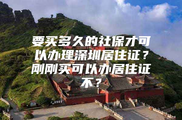 要買多久的社保才可以辦理深圳居住證？剛剛買可以辦居住證不？