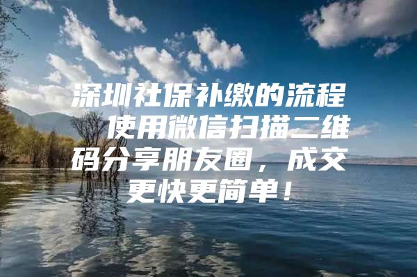 深圳社保補繳的流程  使用微信掃描二維碼分享朋友圈，成交更快更簡單！