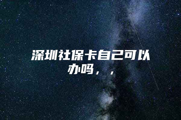 深圳社?？ㄗ约嚎梢赞k嗎，，