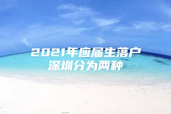 2021年應(yīng)屆生落戶深圳分為兩種