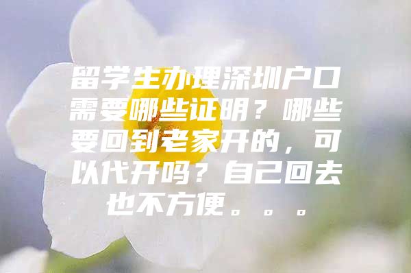 留學(xué)生辦理深圳戶口需要哪些證明？哪些要回到老家開的，可以代開嗎？自己回去也不方便。。。