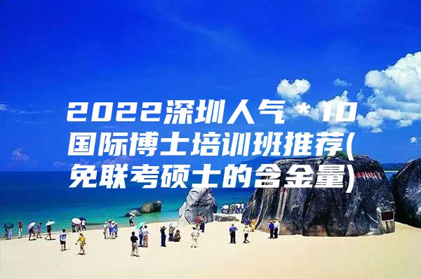 2022深圳人氣＊10國際博士培訓班推薦(免聯(lián)考碩士的含金量)