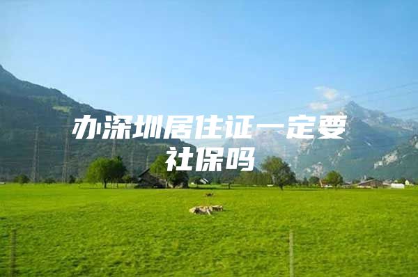 辦深圳居住證一定要社保嗎