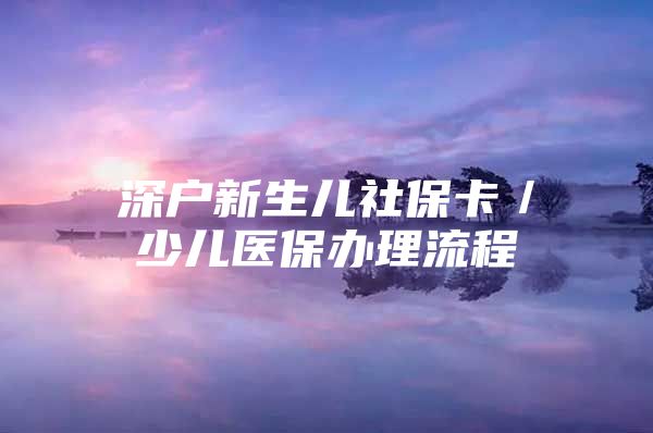 深戶新生兒社?？ǎ賰横t(yī)保辦理流程