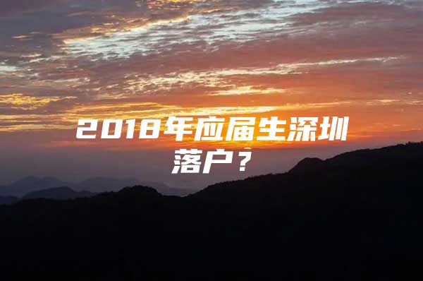 2018年應(yīng)屆生深圳落戶？