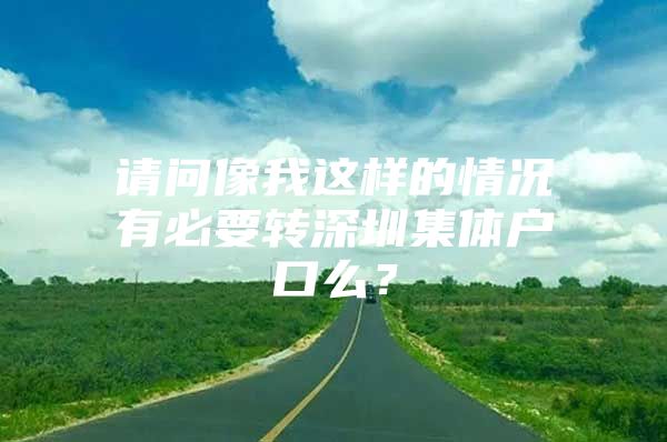 請(qǐng)問像我這樣的情況有必要轉(zhuǎn)深圳集體戶口么？