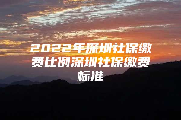 2022年深圳社保繳費比例深圳社保繳費標(biāo)準(zhǔn)