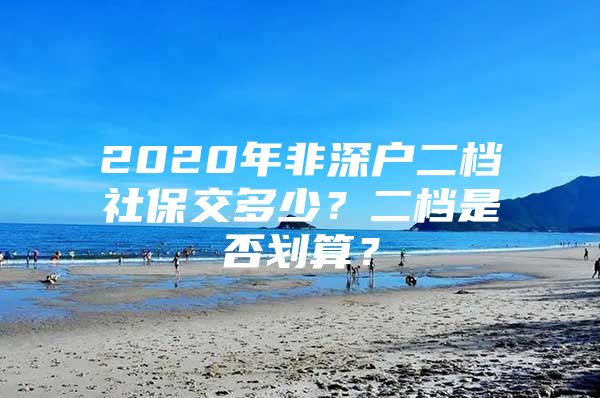 2020年非深戶二檔社保交多少？二檔是否劃算？