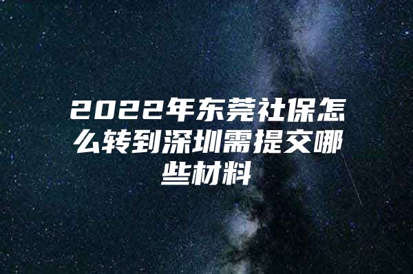 2022年?yáng)|莞社保怎么轉(zhuǎn)到深圳需提交哪些材料