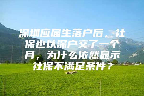 深圳應(yīng)屆生落戶后，社保也以深戶交了一個月，為什么依然顯示社保不滿足條件？