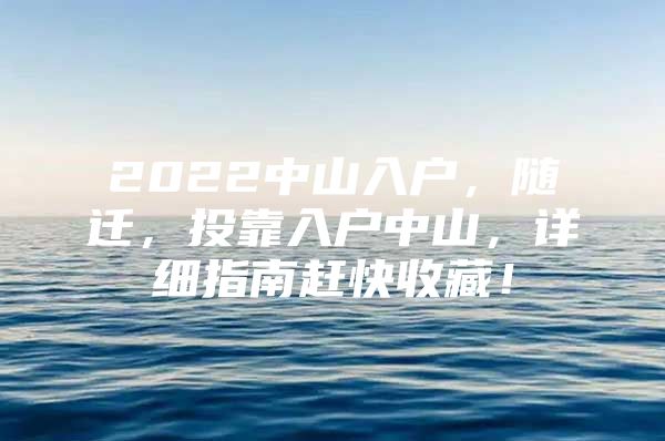 2022中山入戶，隨遷，投靠入戶中山，詳細(xì)指南趕快收藏！