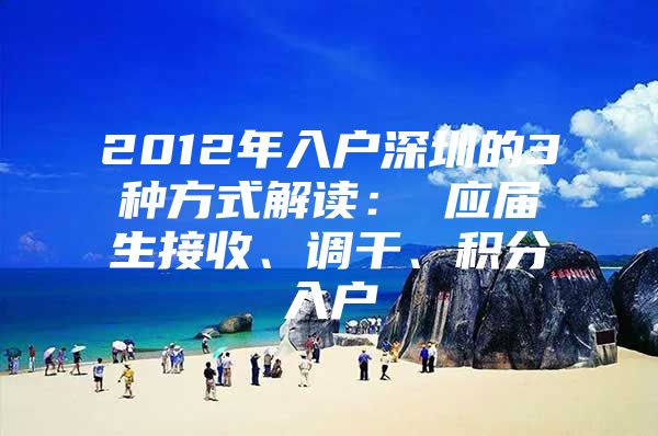 2012年入戶(hù)深圳的3種方式解讀： 應(yīng)屆生接收、調(diào)干、積分入戶(hù)