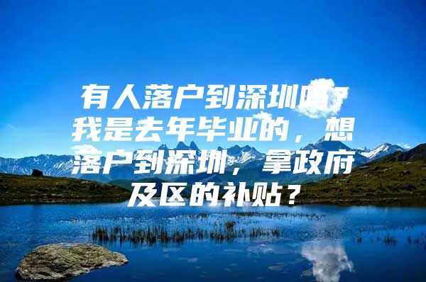 有人落戶到深圳嗎？我是去年畢業(yè)的，想落戶到深圳，拿政府及區(qū)的補(bǔ)貼？