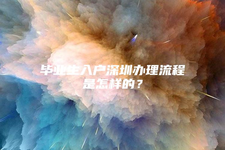 畢業(yè)生入戶深圳辦理流程是怎樣的？