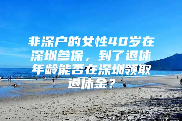 非深戶的女性40歲在深圳參保，到了退休年齡能否在深圳領(lǐng)取退休金？