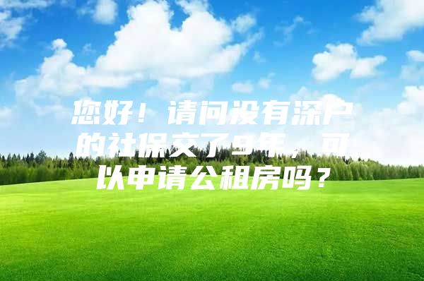 您好！請問沒有深戶的社保交了9年，可以申請公租房嗎？