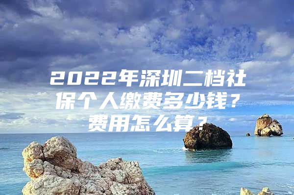 2022年深圳二檔社保個(gè)人繳費(fèi)多少錢(qián)？費(fèi)用怎么算？