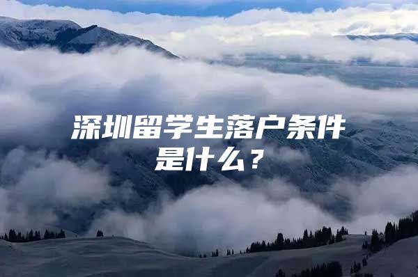 深圳留學生落戶條件是什么？