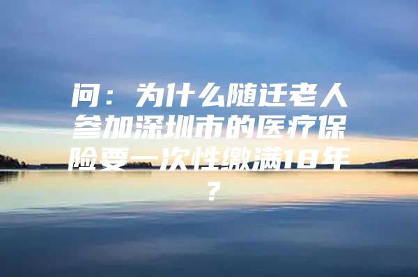 問：為什么隨遷老人參加深圳市的醫(yī)療保險要一次性繳滿18年？