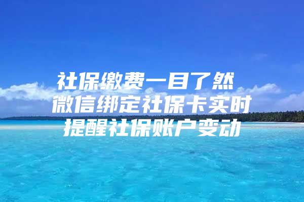 社保繳費(fèi)一目了然 微信綁定社?？▽?shí)時(shí)提醒社保賬戶變動(dòng)