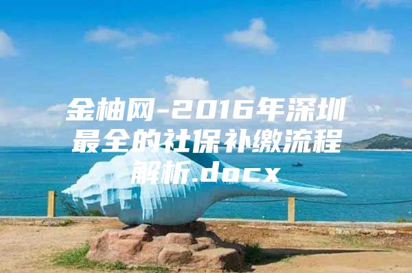 金柚網(wǎng)-2016年深圳最全的社保補繳流程解析.docx