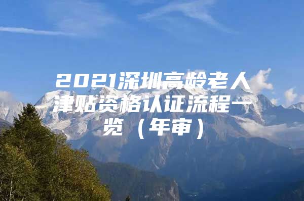 2021深圳高齡老人津貼資格認證流程一覽（年審）