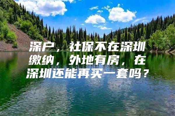 深戶，社保不在深圳繳納，外地有房，在深圳還能再買一套嗎？