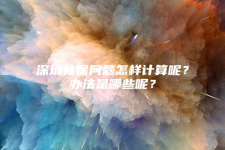 深圳社保問題怎樣計算呢？辦法是哪些呢？