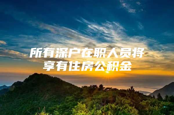 所有深戶在職人員將享有住房公積金