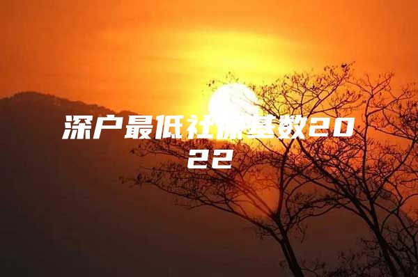 深戶最低社?；鶖?shù)2022